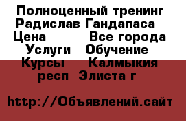 Полноценный тренинг Радислав Гандапаса › Цена ­ 990 - Все города Услуги » Обучение. Курсы   . Калмыкия респ.,Элиста г.